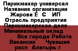 Парикмахер-универсал › Название организации ­ Жарова Е. С., ИП › Отрасль предприятия ­ Парикмахерское дело › Минимальный оклад ­ 70 000 - Все города Работа » Вакансии   . Чувашия респ.,Алатырь г.